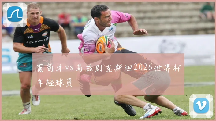 葡萄牙vs乌兹别克斯坦2026世界杯年轻球员