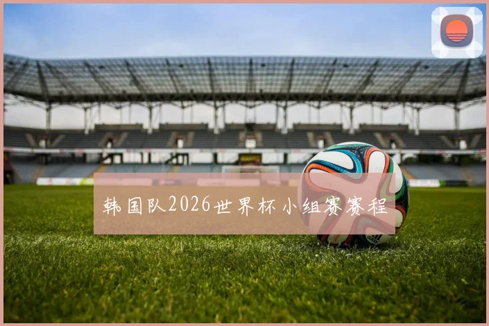 韩国队2026世界杯小组赛赛程