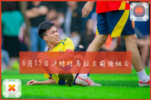 6月15日沙特对乌拉圭前场组合