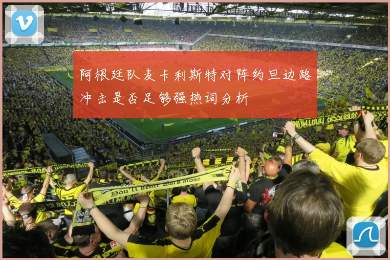 阿根廷队麦卡利斯特对阵约旦边路冲击是否足够强热词分析