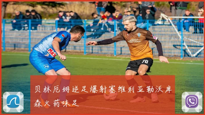 贝林厄姆逆足爆射塞维利亚勒沃库森火药味足