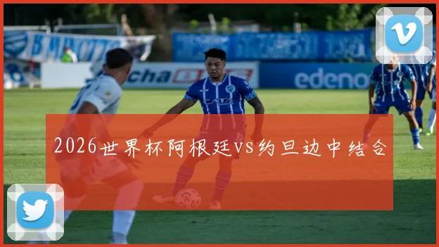 2026世界杯阿根廷vs约旦边中结合