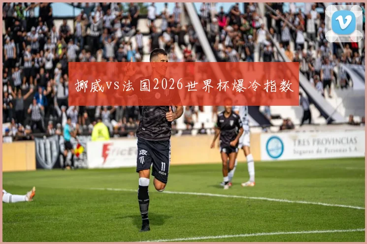 挪威vs法国2026世界杯爆冷指数