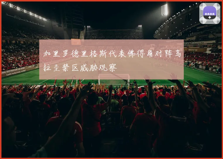 加里罗德里格斯代表佛得角对阵乌拉圭禁区威胁观察
