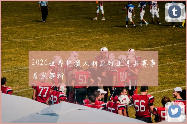2026世界杯澳大利亚对土耳其赛事看点解析