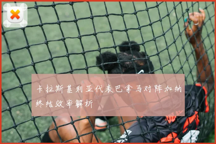 卡拉斯基利亚代表巴拿马对阵加纳终结效率解析