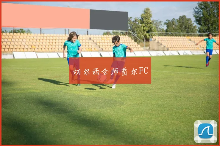 切尔西会师首尔FC