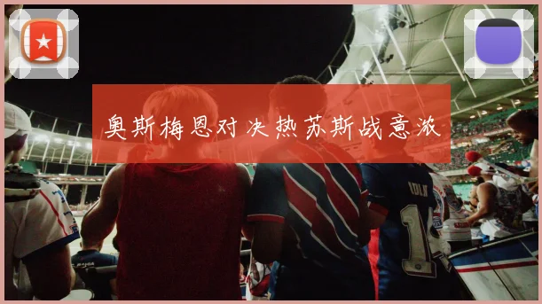 奥斯梅恩对决热苏斯战意浓