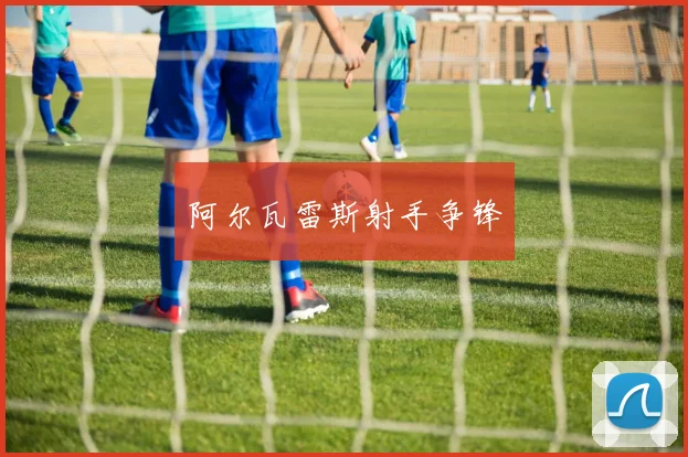阿尔瓦雷斯射手争锋