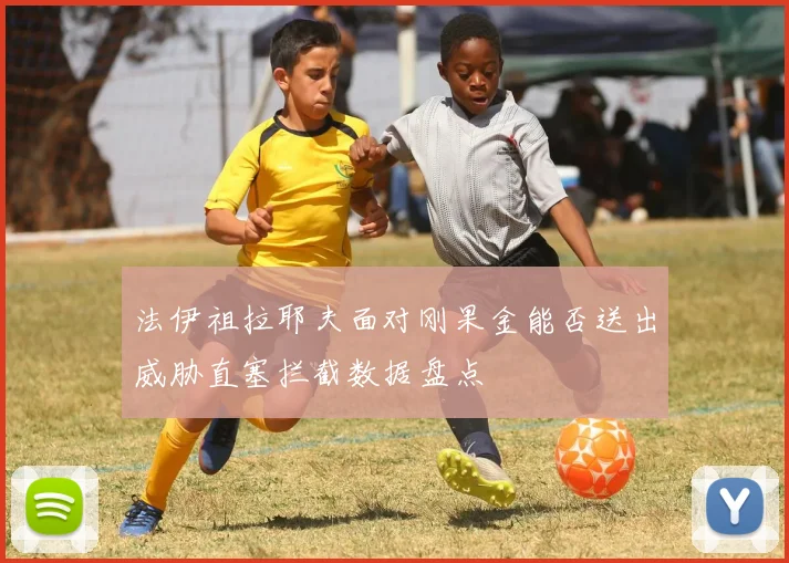 法伊祖拉耶夫面对刚果金能否送出威胁直塞拦截数据盘点