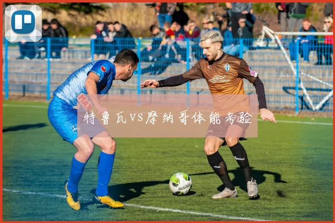 特鲁瓦vs摩纳哥体能考验
