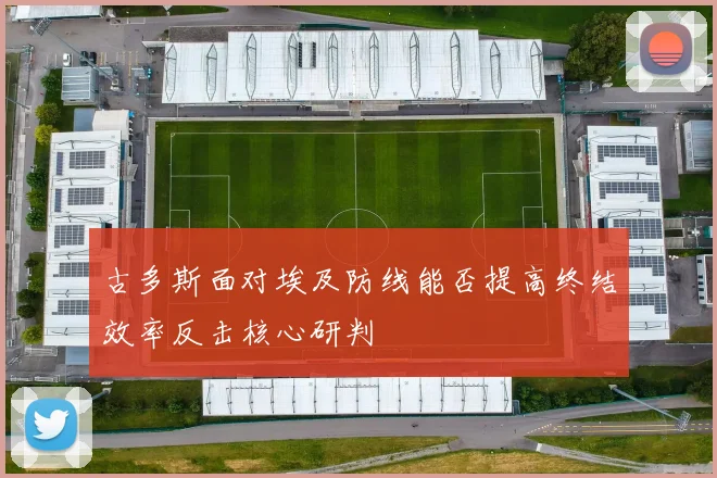 古多斯面对埃及防线能否提高终结效率反击核心研判