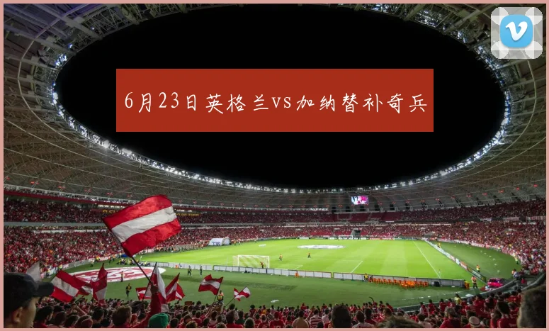 6月23日英格兰vs加纳替补奇兵