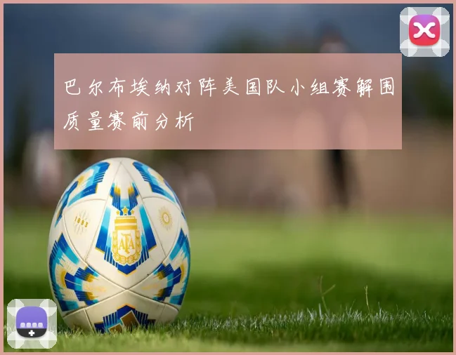 巴尔布埃纳对阵美国队小组赛解围质量赛前分析