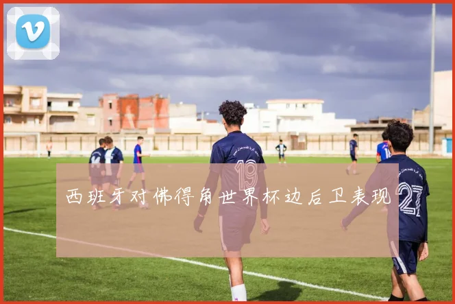 西班牙对佛得角世界杯边后卫表现