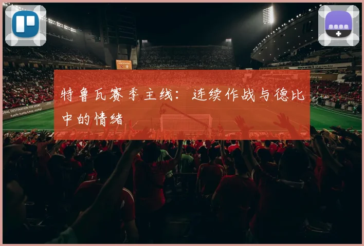特鲁瓦赛季主线:连续作战与德比中的情绪