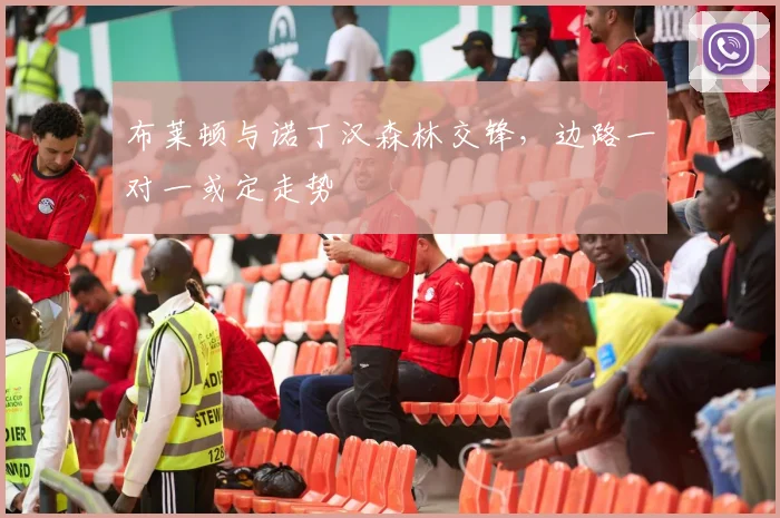 布莱顿与诺丁汉森林交锋,边路一对一或定走势