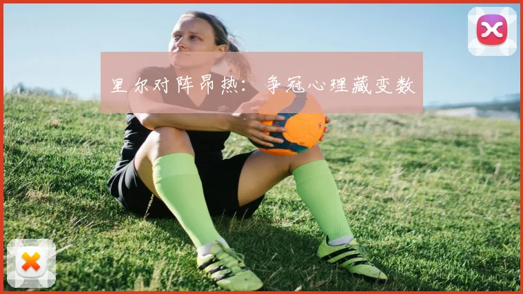 里尔对阵昂热：争冠心理藏变数