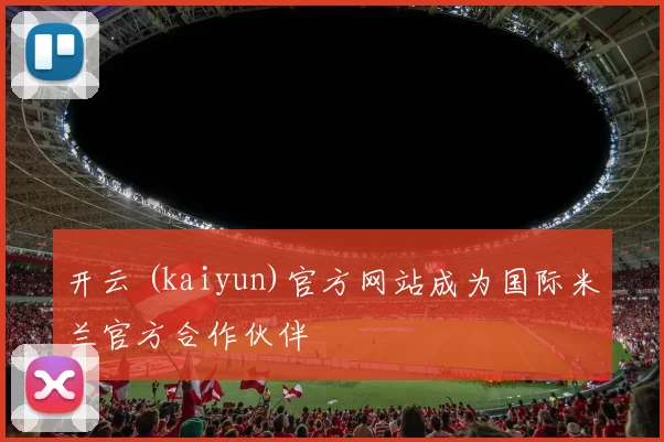 开云 (kaiyun)官方网站成为国际米兰官方合作伙伴