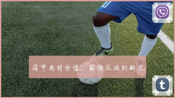 荷甲老将价值:前场压迫别断层