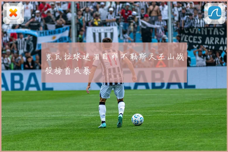 克瓦拉球迷泪目那不勒斯天王山战役榜首风暴