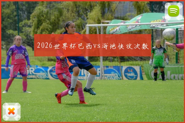 2026世界杯巴西vs海地快攻次数