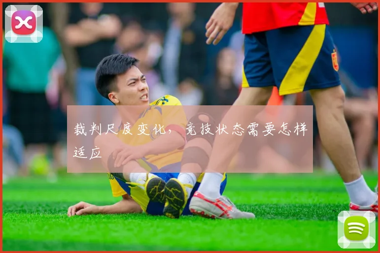 裁判尺度变化,竞技状态需要怎样适应
