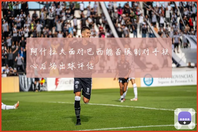 阿什拉夫面对巴西能否限制对手核心后场出球评估