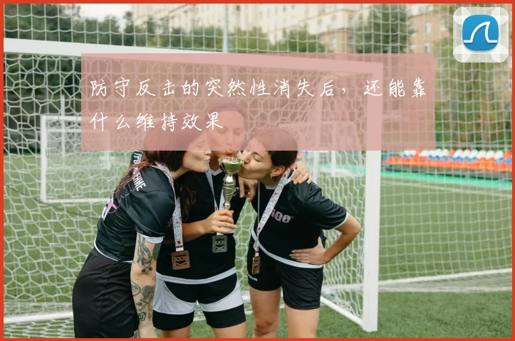 防守反击的突然性消失后，还能靠什么维持效果