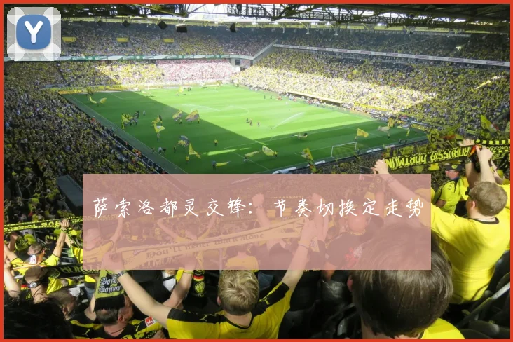 萨索洛都灵交锋：节奏切换定走势