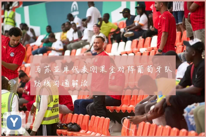 马苏亚库代表刚果金对阵葡萄牙队防线沟通解读