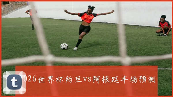 2026世界杯约旦vs阿根廷半场预测