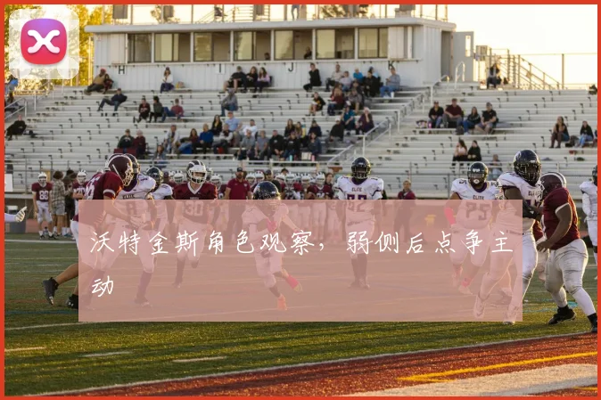 沃特金斯角色观察,弱侧后点争主动