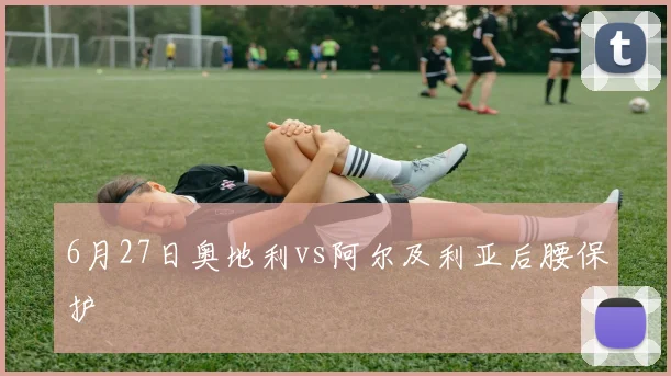 6月27日奥地利vs阿尔及利亚后腰保护