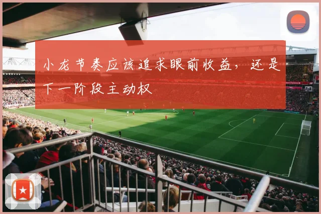 小龙节奏应该追求眼前收益,还是下一阶段主动权