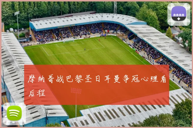 摩纳哥战巴黎圣日耳曼争冠心理看后程
