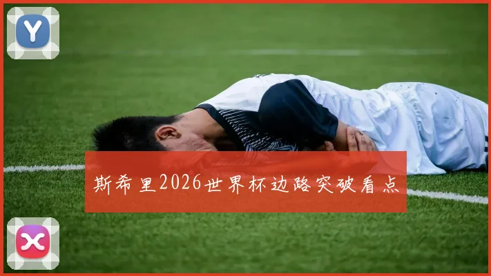 斯希里2026世界杯边路突破看点