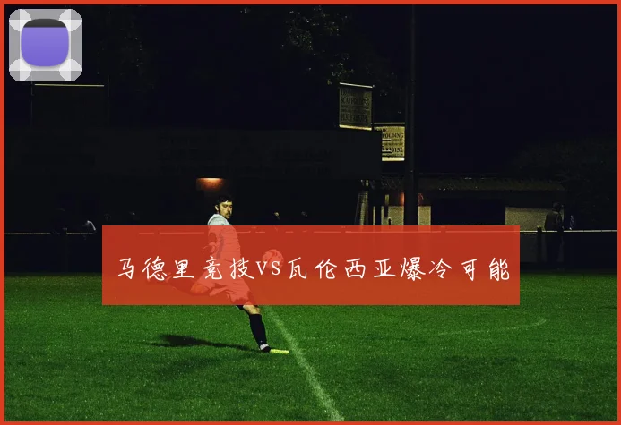 马德里竞技vs瓦伦西亚爆冷可能