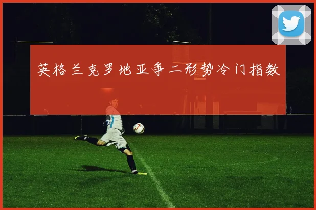 英格兰克罗地亚争二形势冷门指数