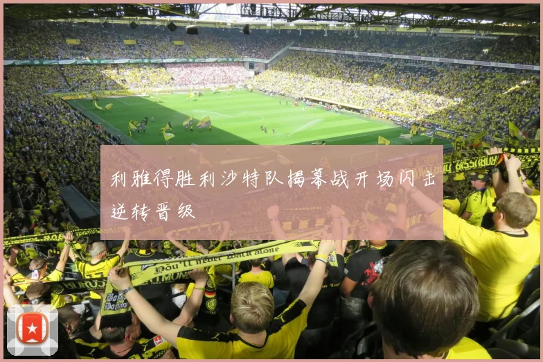 利雅得胜利沙特队揭幕战开场闪击逆转晋级