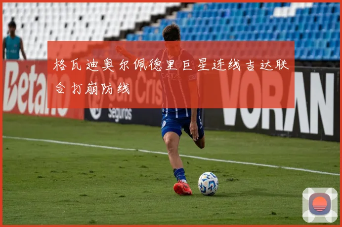 格瓦迪奥尔佩德里巨星连线吉达联合打崩防线