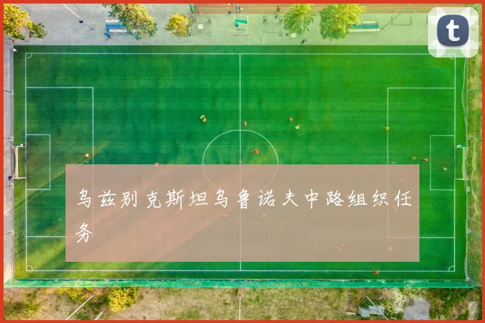 乌兹别克斯坦乌鲁诺夫中路组织任务